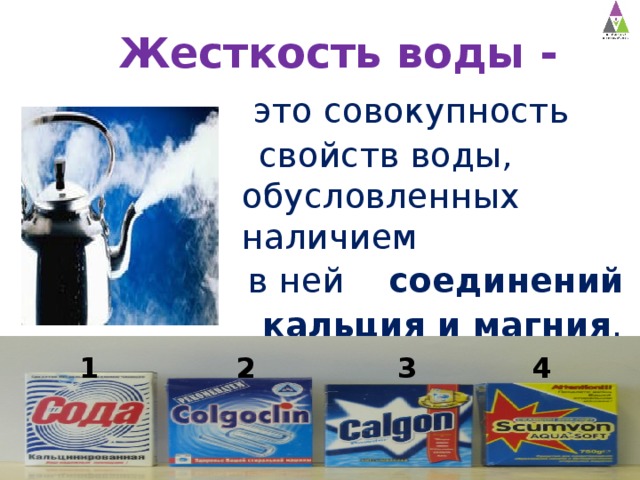 Жесткость воды -    это совокупность  свойств воды, обусловленных наличием  в ней соединений  кальция и магния . 1 2 3 4 