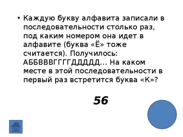Каждую букву алфавита записали в последовательности столько раз, под каким номером она идет в алфавите (буква «Ё» тоже считается). Получилось: АББВВВГГГГДДДДД… На каком месте в этой последовательности в первый раз встретится буква «К»? 56  