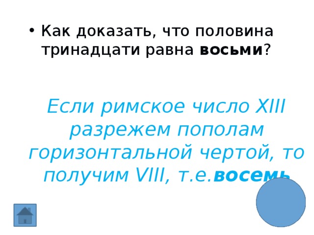 Как доказать, что половина тринадцати равна восьми ? Если римское число XIII разрежем пополам горизонтальной чертой, то получим VIII, т.е. восемь 