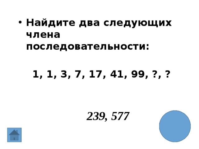 Найдите два следующих члена последовательности:   1, 1, 3, 7, 17, 41, 99, ?, ? 239, 577 