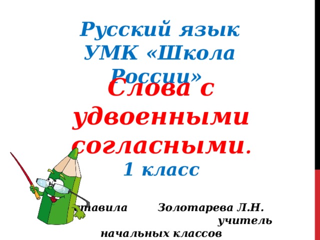 Русский язык УМК «Школа России» Слова с удвоенными согласными . 1 класс  Составила Золотарева Л.Н.  учитель начальных классов  МОУ СШ №2 г.Богородицк  