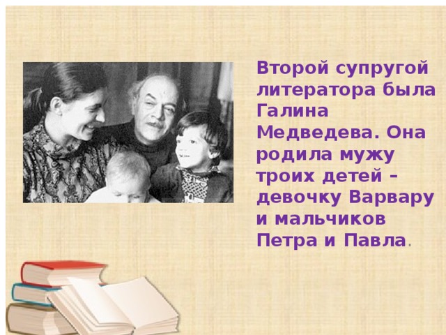 Второй супругой литератора была Галина Медведева. Она родила мужу троих детей – девочку Варвару и мальчиков Петра и Павла . 