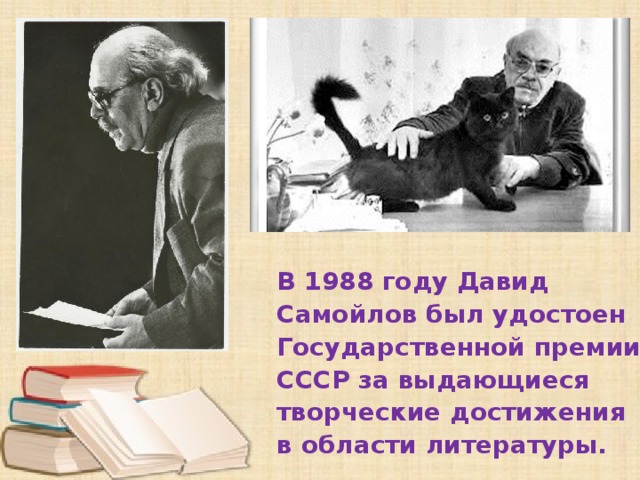В 1988 году Давид Самойлов был удостоен Государственной премии СССР за выдающиеся творческие достижения в области литературы.   