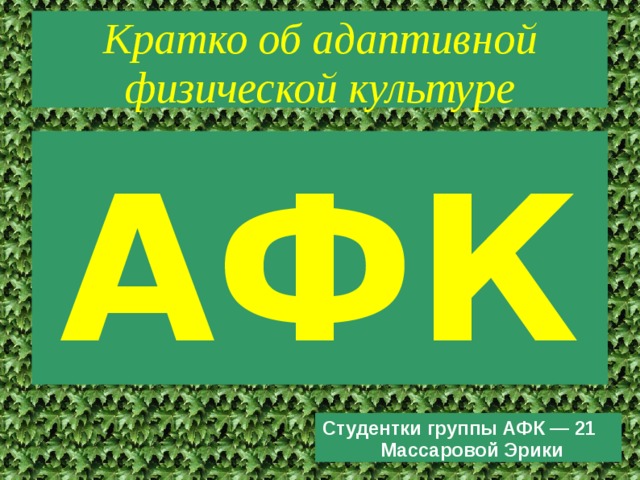 Кратко об адаптивной физической культуре АФК Студентки группы АФК — 21 Массаровой Эрики 