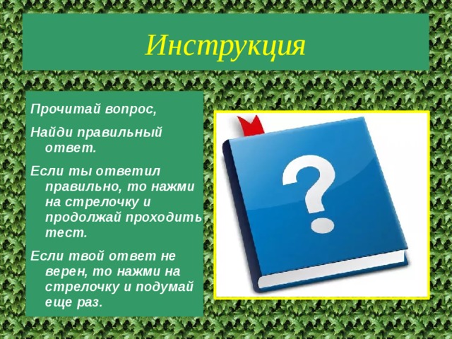 Инструкция Прочитай вопрос, Найди правильный ответ. Если ты ответил правильно, то нажми на стрелочку и продолжай проходить тест. Если твой ответ не верен, то нажми на стрелочку и подумай еще раз. 