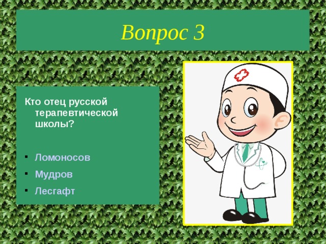 Вопрос 3 Кто отец русской терапевтической школы?  Ломоносов Мудров Лесгафт 