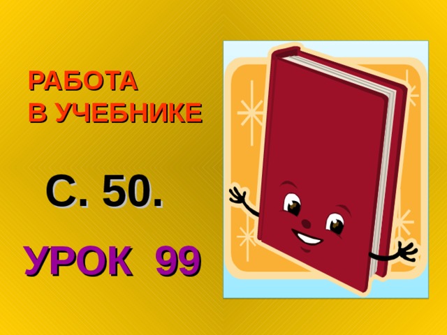  РАБОТА  В УЧЕБНИКЕ С. 50. УРОК 99 