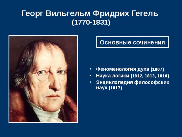 Георг Вильгельм Фридрих Гегель  (1770-1831) Основные сочинения Феноменология духа (1807) Наука логики (1812, 1813, 1816) Энциклопедия философских наук (1817)  