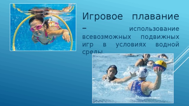 Игровое плавание – использование всевозможных подвижных игр в условиях водной среды. 