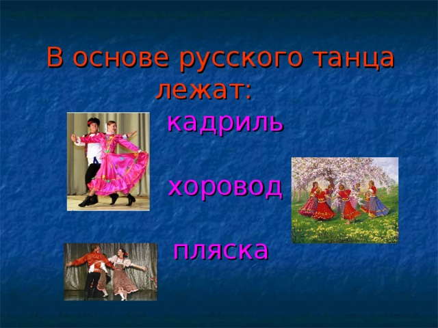 В основе русского танца лежат:   кадриль    хоровод    пляска  