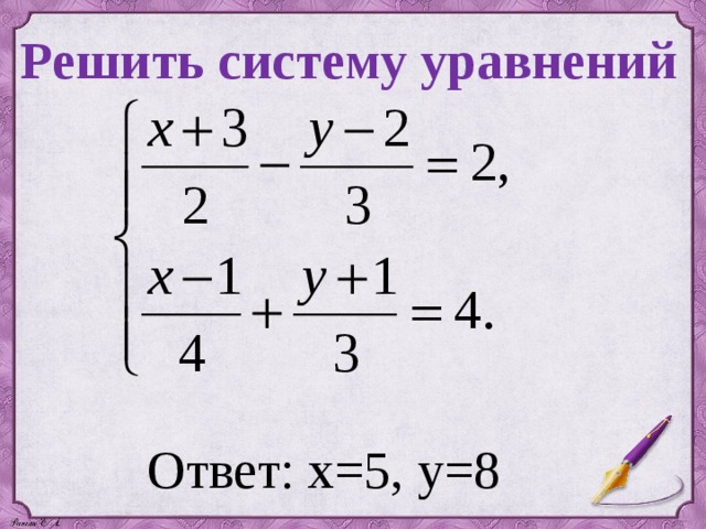 Решить систему уравнений Ответ: х=5, у=8 