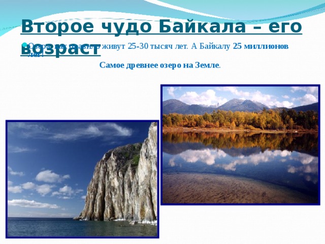 Второе чудо Байкала – его возраст  Озера, как правило живут 25-30 тысяч лет. А Байкалу 25  миллионов лет! Самое древнее озеро на Земле . 