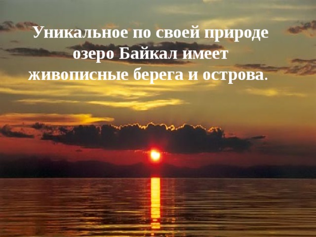 Уникальное по своей природе озеро Байкал имеет живописные берега и острова . 