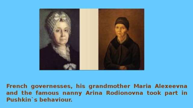 French governesses, his grandmother Maria Alexeevna and the famous nanny Arina Rodionovna took part in Pushkin`s behaviour.   