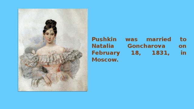 Pushkin was married to Natalia Goncharova on February 18, 1831, in Moscow. 