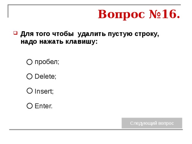 Вопрос №16. Для того чтобы удалить пустую строку, надо нажать клавишу:  пробел; Delete; Insert; Enter. 