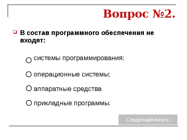 Вопрос №2. В состав программного обеспечения не входят: системы программирования; операционные системы; аппаратные средства прикладные программы. 