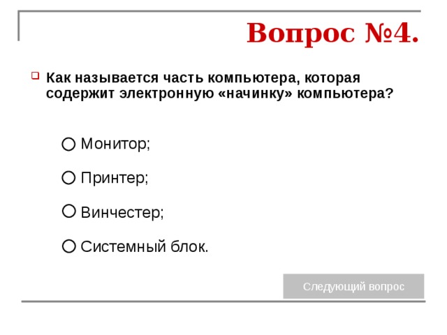 Вопрос №4. Как называется часть компьютера, которая содержит электронную «начинку» компьютера? Монитор; Принтер; Винчестер; Системный блок. 