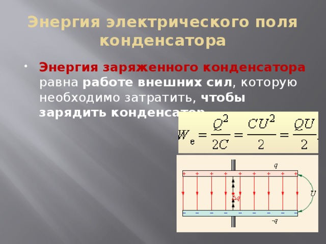 Энергия электрического поля конденсатора Энергия заряженного конденсатора равна работе внешних сил , которую необходимо затратить, чтобы зарядить конденсатор . 