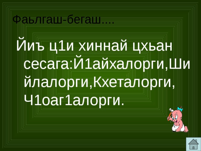 Фаьлгаш-бегаш.... Йиъ ц1и хиннай цхьан сесага:Й1айхалорги,Шийлалорги,Кхеталорги, Ч1оаг1алорги. 