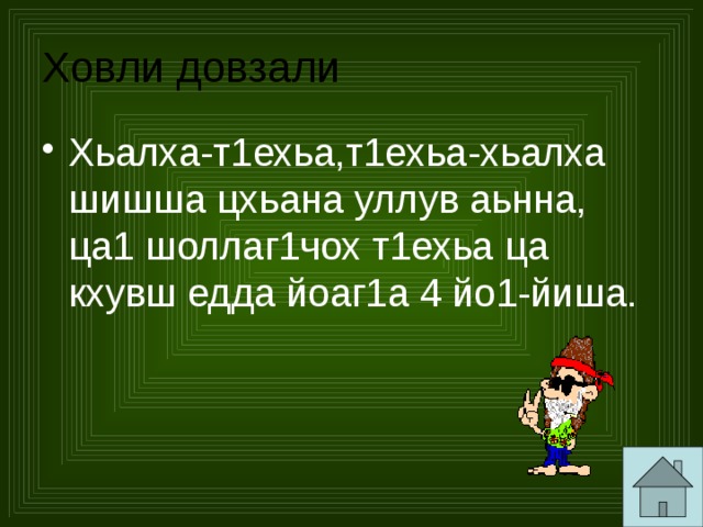 Ховли довзали Хьалха-т1ехьа,т1ехьа-хьалха шишша цхьана уллув аьнна, ца1 шоллаг1чох т1ехьа ца кхувш едда йоаг1а 4 йо1-йиша. 