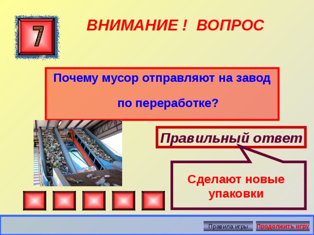  ВНИМАНИЕ ! ВОПРОС Почему мусор отправляют на завод по переработке? Правильный ответ Сделают новые упаковки Правила игры Продолжить игру 