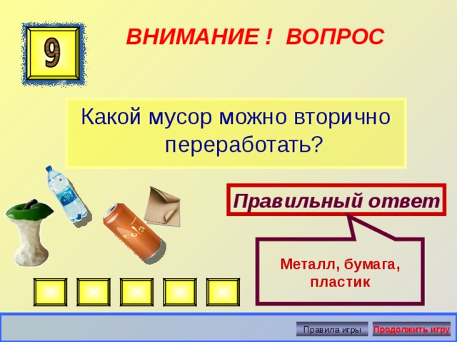   Металл, бумага, пластик ВНИМАНИЕ ! ВОПРОС Какой мусор можно вторично переработать? Правильный ответ Правила игры Продолжить игру 