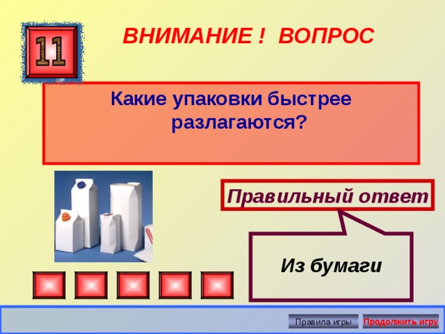  Из бумаги ВНИМАНИЕ ! ВОПРОС Какие упаковки быстрее разлагаются?  Правильный ответ Правила игры Продолжить игру 