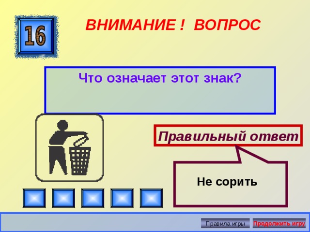  ВНИМАНИЕ ! ВОПРОС Что означает этот знак? Правильный ответ Не сорить Правила игры Продолжить игру 