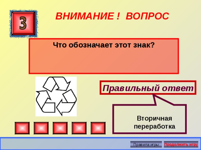  ВНИМАНИЕ ! ВОПРОС Что обозначает этот знак? Правильный ответ Вторичная переработка Правила игры Продолжить игру 