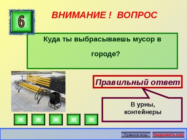 ВНИМАНИЕ ! ВОПРОС Куда ты выбрасываешь мусор в городе? Правильный ответ В урны, контейнеры Правила игры Продолжить игру 