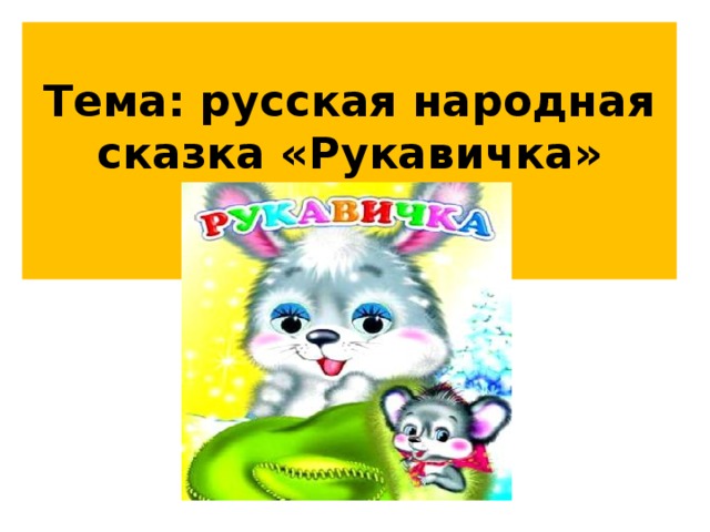 Тема: русская народная сказка «Рукавичка»   