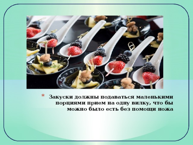 Закуски должны подаваться маленькими порциями прием на одну вилку, что бы можно было есть без помощи ножа 
