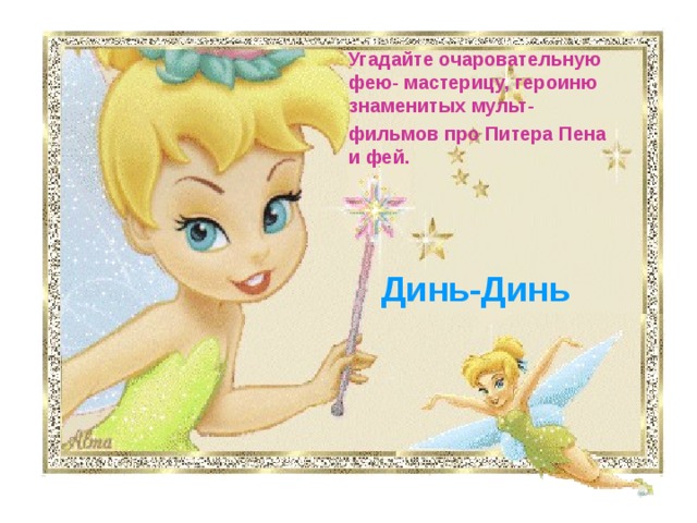 Угадайте очаровательную фею- мастерицу, героиню знаменитых мульт- фильмов про Питера Пена и фей.  Динь-Динь