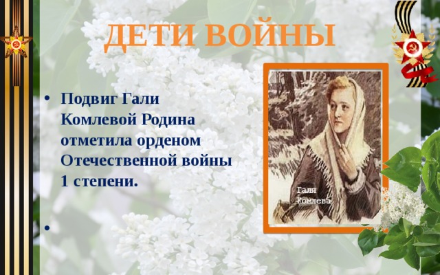 ДЕТИ ВОЙНЫ Подвиг Гали Комлевой Родина отметила орденом Отечественной войны 1 степени.   