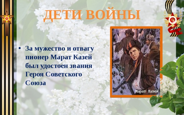 ДЕТИ ВОЙНЫ  За мужество и отвагу пионер Марат Казей был удостоен звания Героя Советского Союза 