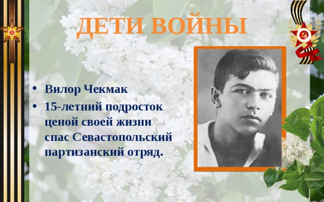ДЕТИ ВОЙНЫ Вилор Чекмак 15-летний подросток ценой своей жизни спас Севастопольский партизанский отряд. 