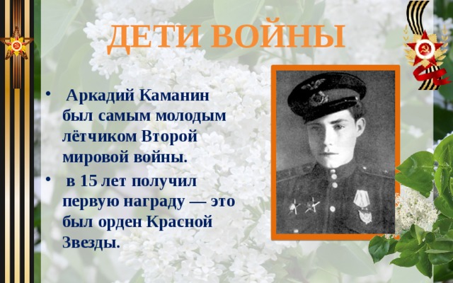 ДЕТИ ВОЙНЫ  Аркадий Каманин был самым молодым лётчиком Второй мировой войны.  в 15 лет получил первую награду — это был орден Красной Звезды. 