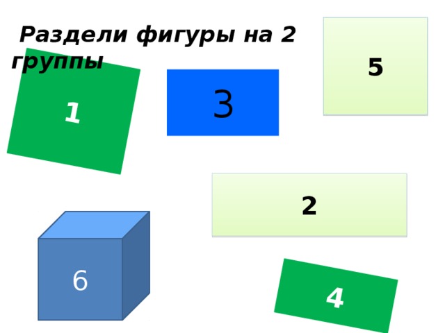 1 4  Раздели фигуры на 2 группы 5 3 2 6