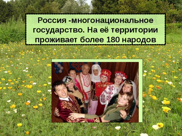 Россия -многонациональное государство. На её территории проживает более 180 народов 
