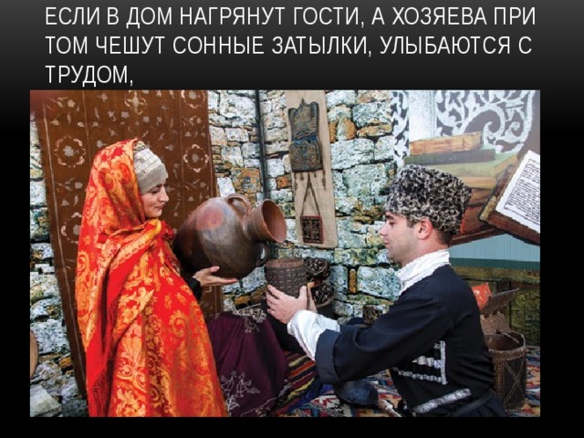 Если в дом нагрянут гости, А хозяева при том Чешут сонные затылки, Улыбаются с трудом, 