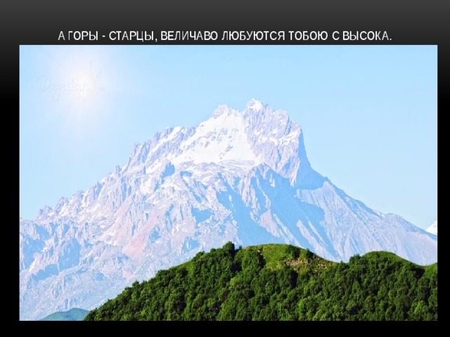 А горы - старцы, величаво Любуются тобою с высока. 