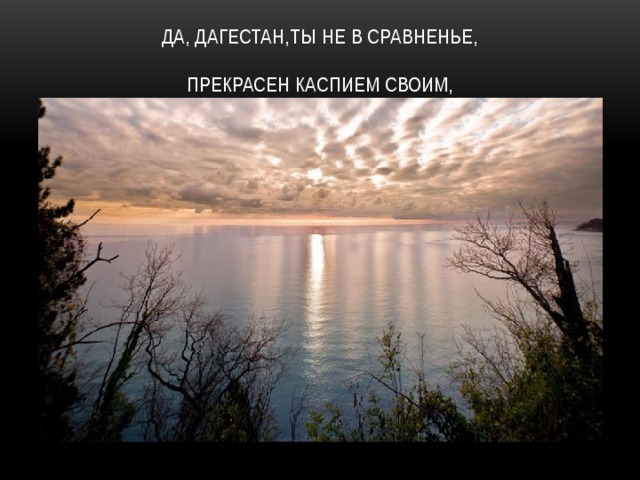 Да, Дагестан,ты не в сравненье,   Прекрасен Каспием своим, 