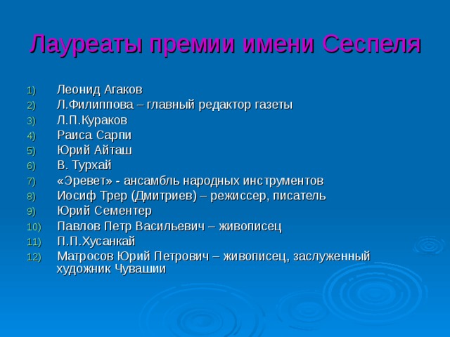 Лауреаты премии имени Сеспеля Леонид Агаков Л.Филиппова – главный редактор газеты Л.П.Кураков Раиса Сарпи Юрий Айташ В. Турхай «Эревет» - ансамбль народных инструментов Иосиф Трер (Дмитриев) – режиссер, писатель Юрий Сементер Павлов Петр Васильевич – живописец П.П.Хусанкай Матросов Юрий Петрович – живописец, заслуженный художник Чувашии 