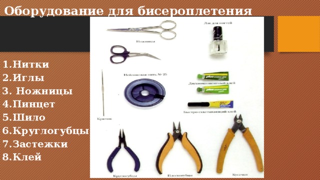 Оборудование для бисероплетения   1.Нитки  2.Иглы 3. Ножницы 4.Пинцет 5.Шило 6.Круглогубцы 7.Застежки  8.Клей    