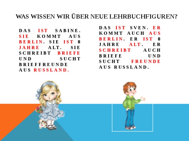 Was wissen wir über neue lehrbuchfiguren? Das ist sabine. Sie kommt aus berlin . Sie ist 8 jahre alt. sie schreibt briefe und sucht brieffreunde aus russland. Das ist sven. Er kommt auch aus berlin . Er ist 8 jahre alt . er schreibt auch briefe und sucht freunde aus russland. 