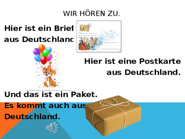 Wir h Ören zu. Hier ist ein Brief aus Deutschland.  Hier ist eine Postkarte aus Deutschland.  Und das ist ein Paket. Es kommt auch aus Deutschland.  