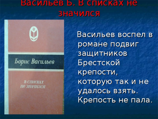 Васильев Б. В списках не значился  Васильев воспел в романе подвиг защитников Брестской крепости, которую так и не удалось взять. Крепость не пала.  