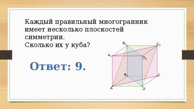 Каждый правильный многогранник имеет несколько плоскостей симметрии. Сколько их у куба? Ответ: 9. 