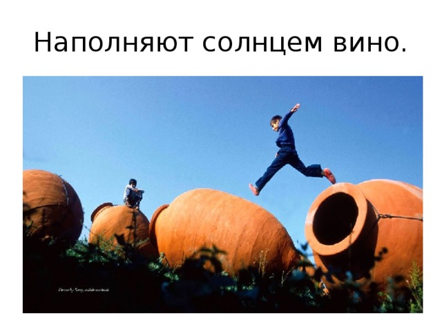 Наполняют солнцем вино. 